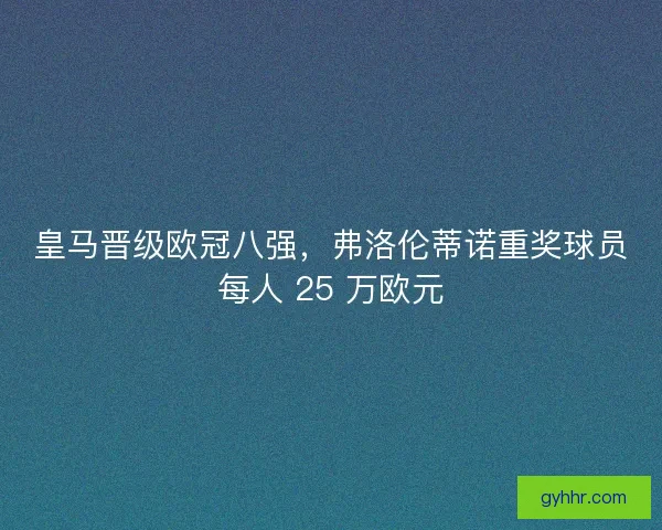 皇马晋级欧冠八强，弗洛伦蒂诺重奖球员每人 25 万欧元