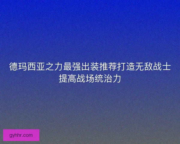 德玛西亚之力最强出装推荐打造无敌战士提高战场统治力