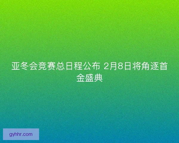 亚冬会竞赛总日程公布 2月8日将角逐首金盛典