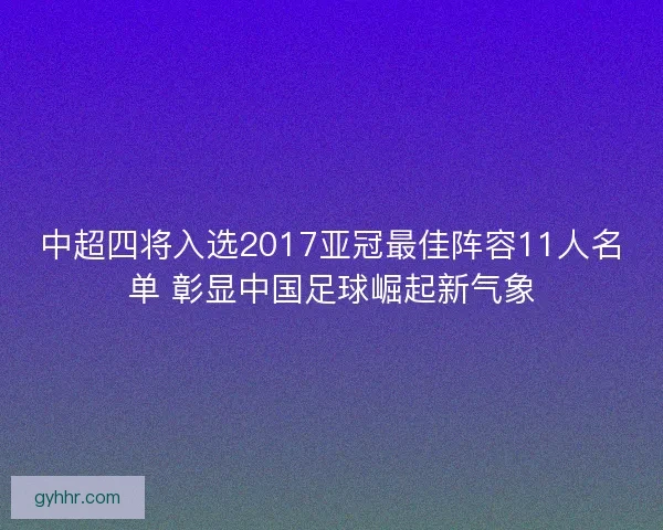 中超四将入选2017亚冠最佳阵容11人名单 彰显中国足球崛起新气象