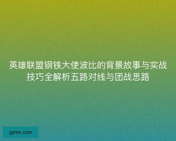 英雄联盟钢铁大使波比的背景故事与实战技巧全解析五路对线与团战思路