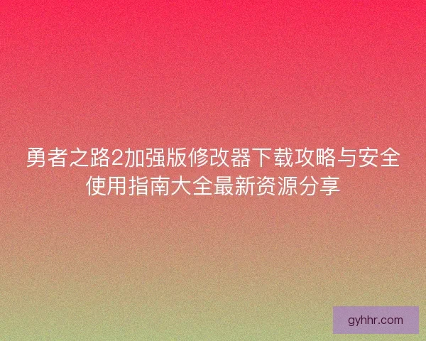 勇者之路2加强版修改器下载攻略与安全使用指南大全最新资源分享
