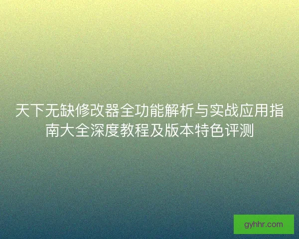 天下无缺修改器全功能解析与实战应用指南大全深度教程及版本特色评测