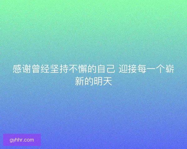 感谢曾经坚持不懈的自己 迎接每一个崭新的明天