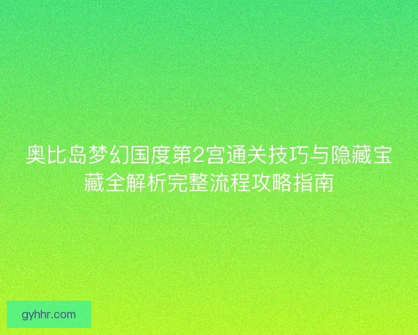 奥比岛梦幻国度第2宫通关技巧与隐藏宝藏全解析完整流程攻略指南