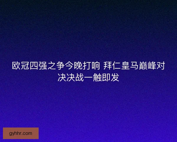 欧冠四强之争今晚打响 拜仁皇马巅峰对决决战一触即发