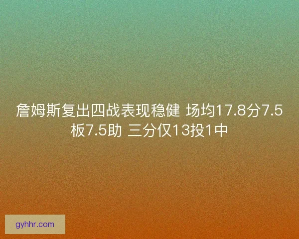 詹姆斯复出四战表现稳健 场均17.8分7.5板7.5助 三分仅13投1中