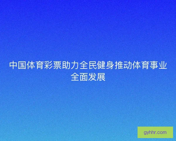 中国体育彩票助力全民健身推动体育事业全面发展