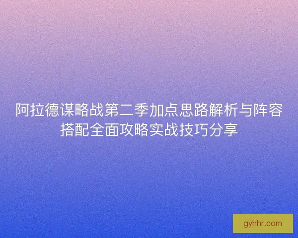 阿拉德谋略战第二季加点思路解析与阵容搭配全面攻略实战技巧分享