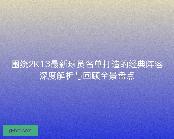 围绕2K13最新球员名单打造的经典阵容深度解析与回顾全景盘点